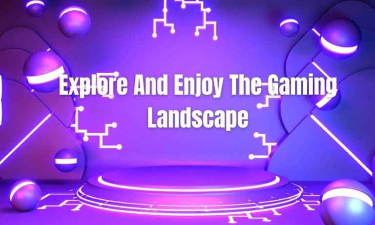 Explore And Enjoy The Gaming Landscape
